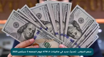 سعر الدولار.. تحديث جديد في ماكينات الـ ATM ليوم الجمعة 5 سبتمبر 2025